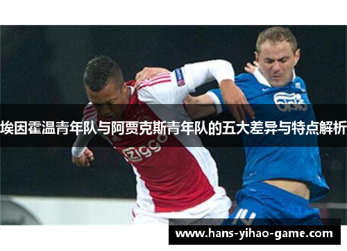 埃因霍温青年队与阿贾克斯青年队的五大差异与特点解析 埃因霍温青年队与阿贾克斯青年队的五大差异与特点解析