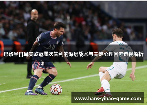 巴黎圣日耳曼欧冠屡次失利的深层战术与关键心理因素透视解析 巴黎圣日耳曼欧冠屡次失利的深层战术与关键心理因素透视解析
