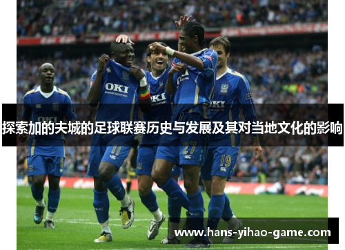 探索加的夫城的足球联赛历史与发展及其对当地文化的影响 探索加的夫城的足球联赛历史与发展及其对当地文化的影响