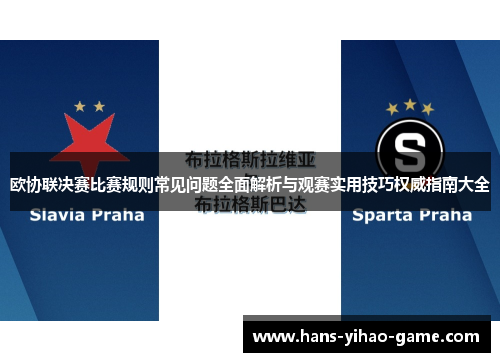 欧协联决赛比赛规则常见问题全面解析与观赛实用技巧权威指南大全 欧协联决赛比赛规则常见问题全面解析与观赛实用技巧权威指南大全