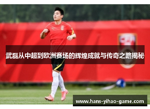 武磊从中超到欧洲赛场的辉煌成就与传奇之路揭秘 武磊从中超到欧洲赛场的辉煌成就与传奇之路揭秘