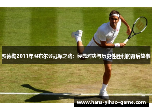 费德勒2011年温布尔登冠军之路：经典对决与历史性胜利的背后故事