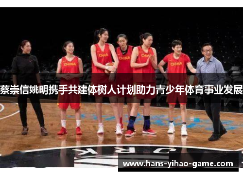 蔡崇信姚明携手共建体树人计划助力青少年体育事业发展