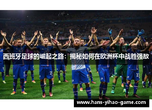 西班牙足球的崛起之路：揭秘如何在欧洲杯中战胜强敌