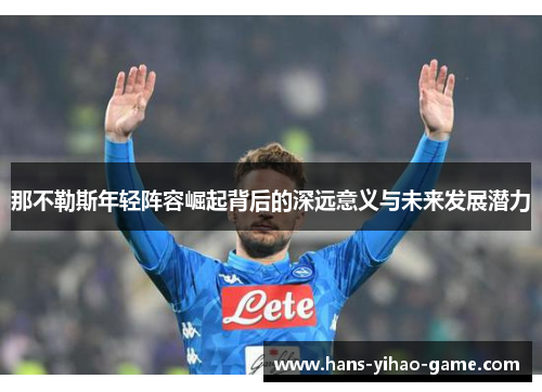 那不勒斯年轻阵容崛起背后的深远意义与未来发展潜力