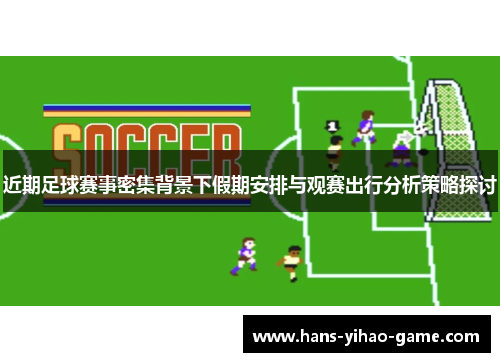 近期足球赛事密集背景下假期安排与观赛出行分析策略探讨