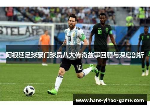 阿根廷足球豪门球员八大传奇故事回顾与深度剖析