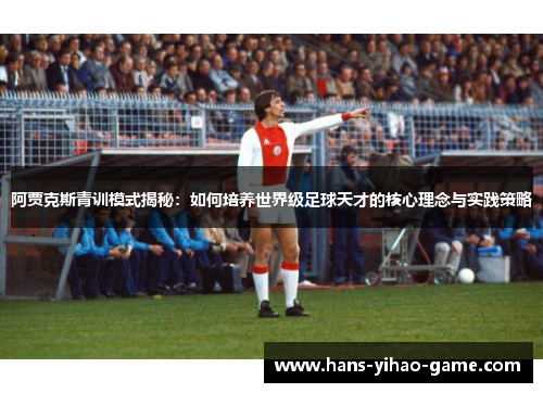 阿贾克斯青训模式揭秘：如何培养世界级足球天才的核心理念与实践策略