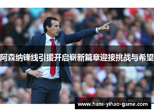 阿森纳锋线引援开启崭新篇章迎接挑战与希望 阿森纳锋线引援开启崭新篇章迎接挑战与希望