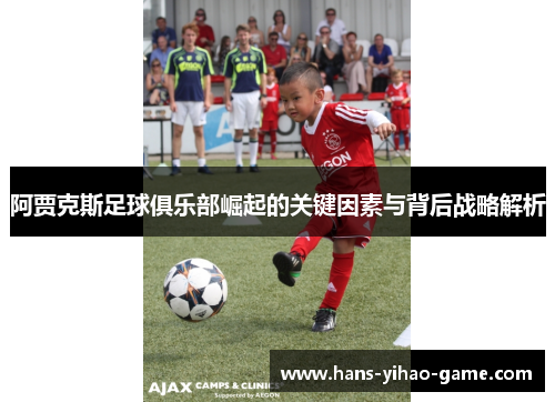 阿贾克斯足球俱乐部崛起的关键因素与背后战略解析 阿贾克斯足球俱乐部崛起的关键因素与背后战略解析